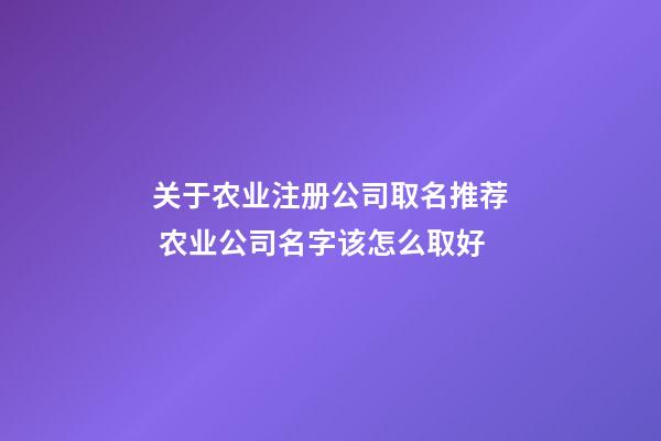 关于农业注册公司取名推荐 农业公司名字该怎么取好-第1张-公司起名-玄机派